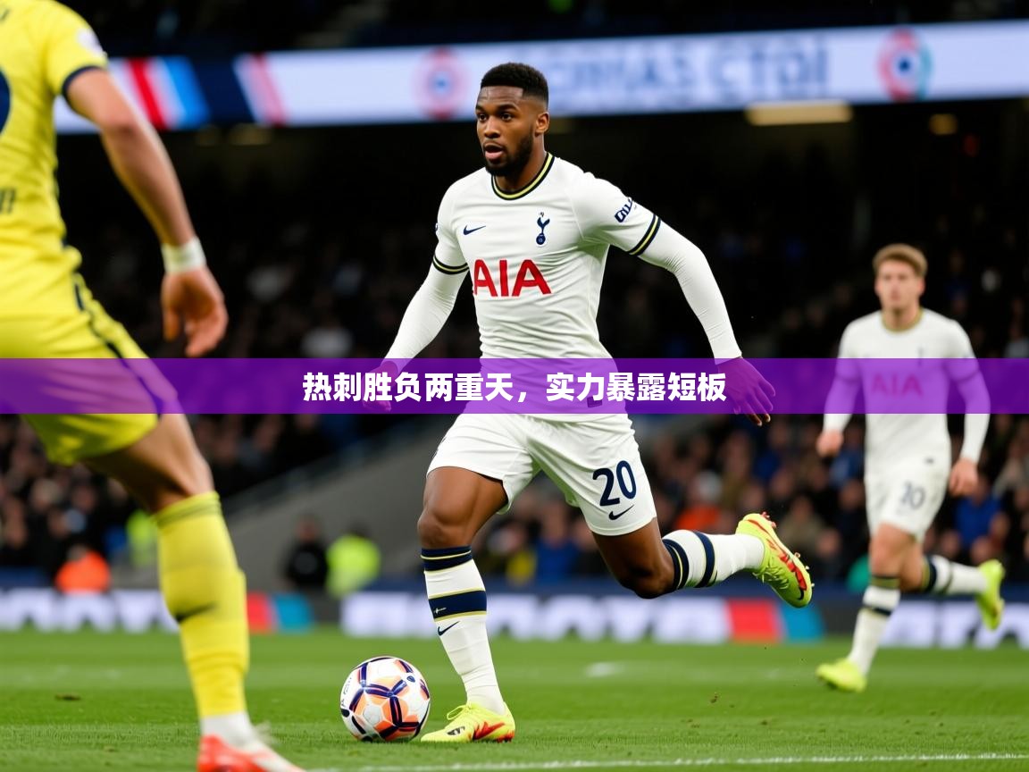 2026米兰体育电脑版官网热刺胜负两重天，实力暴露短板