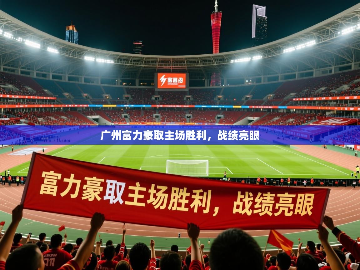 2026米兰体育官网网页版广州富力豪取主场胜利，战绩亮眼