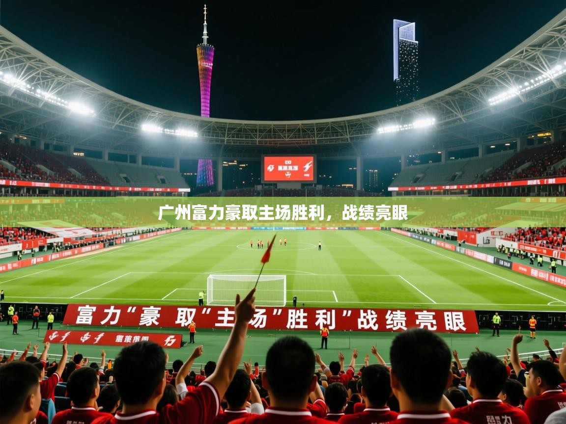 2026米兰体育官网网页版广州富力豪取主场胜利，战绩亮眼  第2张