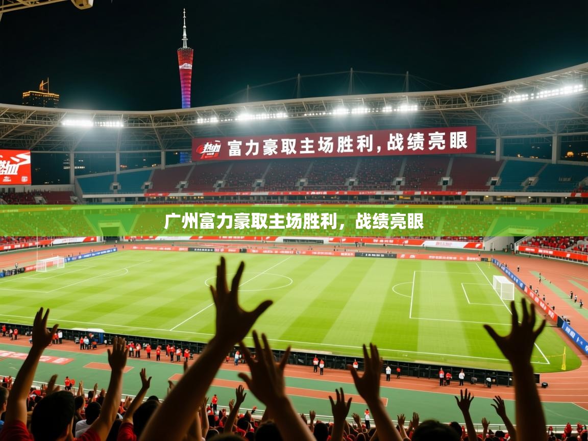 2026米兰体育官网网页版广州富力豪取主场胜利，战绩亮眼  第3张