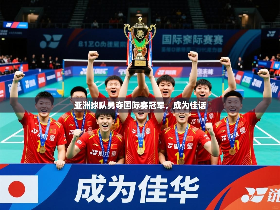 2026米兰体育app下载亚洲球队勇夺国际赛冠军,成为佳话 第2张