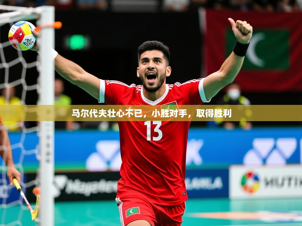 2026米兰体育app官网入口马尔代夫壮心不已，小胜对手，取得胜利