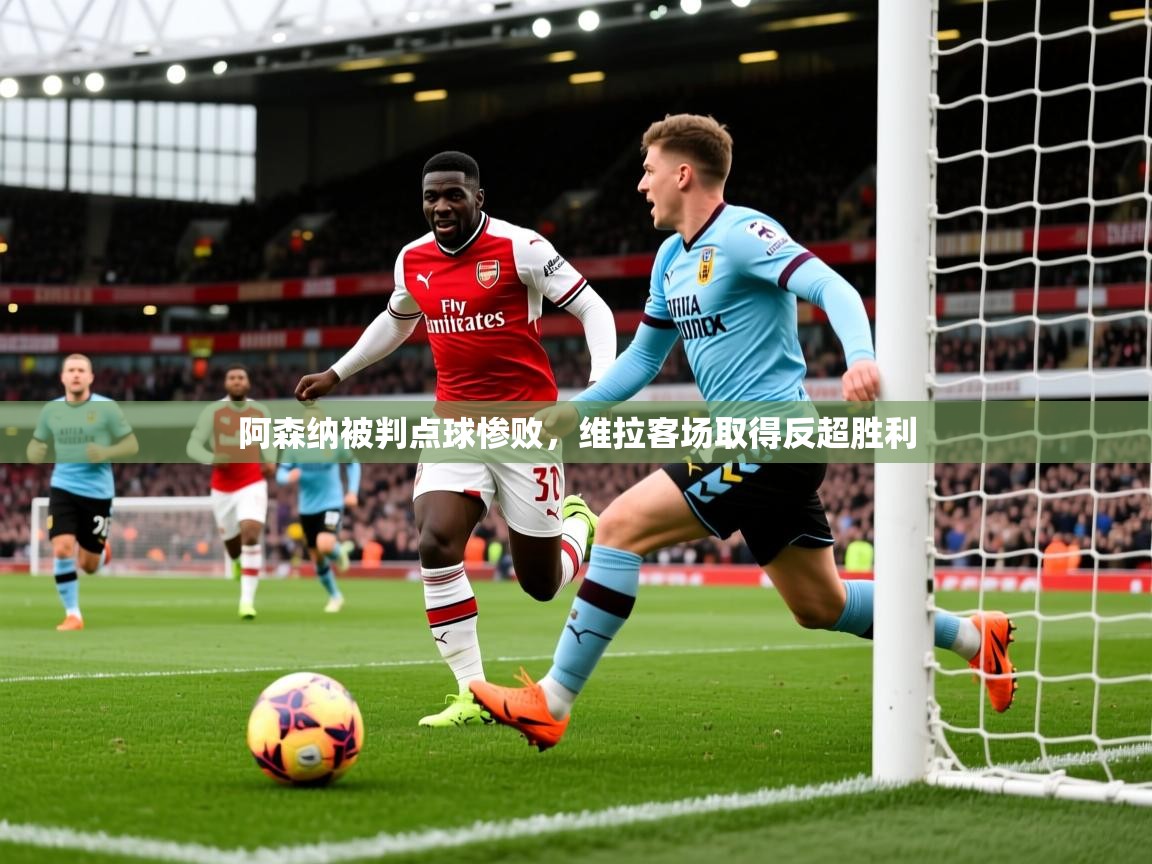 2026米兰体育app下载阿森纳被判点球惨败,维拉客场取得反超胜利 第1张