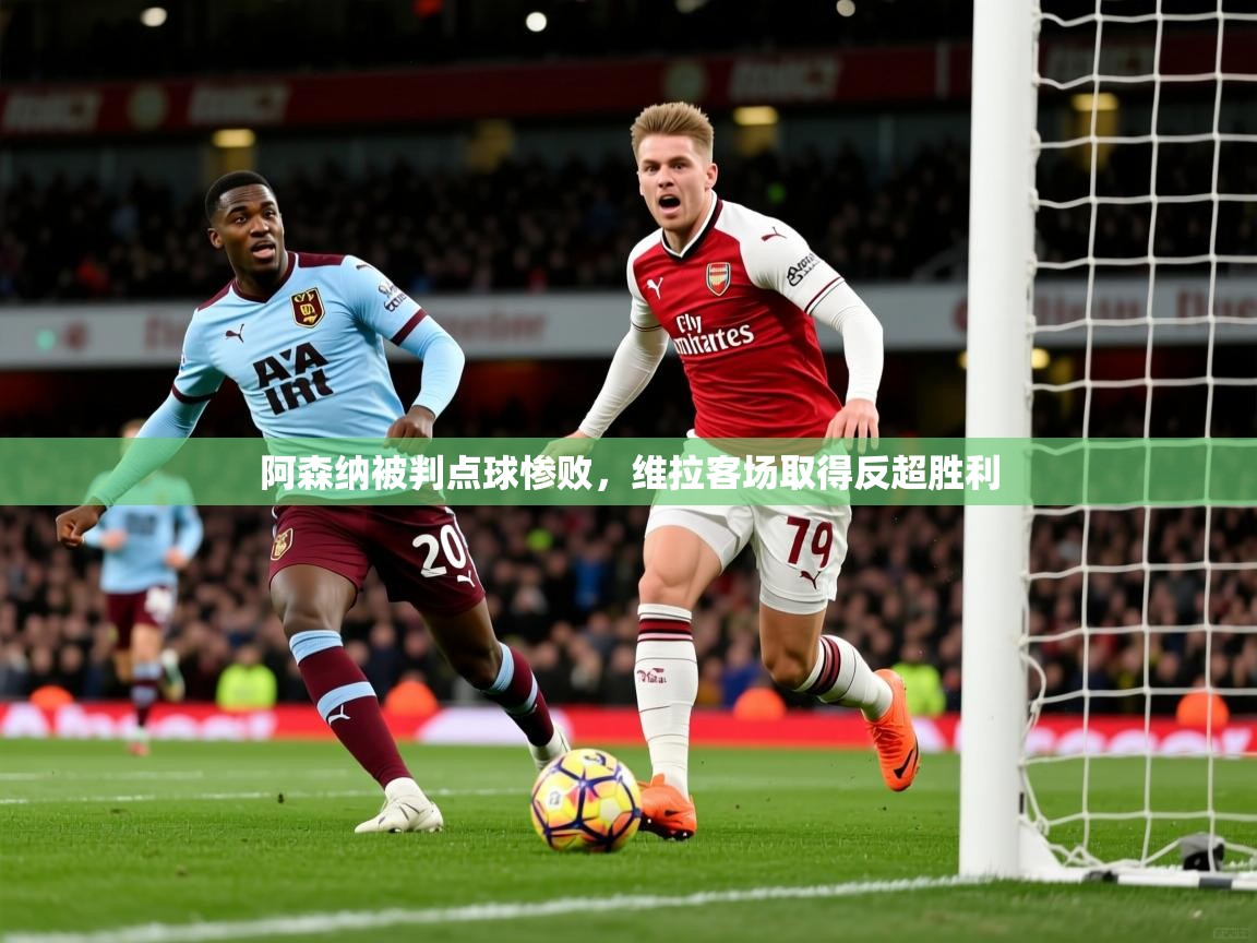 2026米兰体育app下载阿森纳被判点球惨败,维拉客场取得反超胜利 第2张