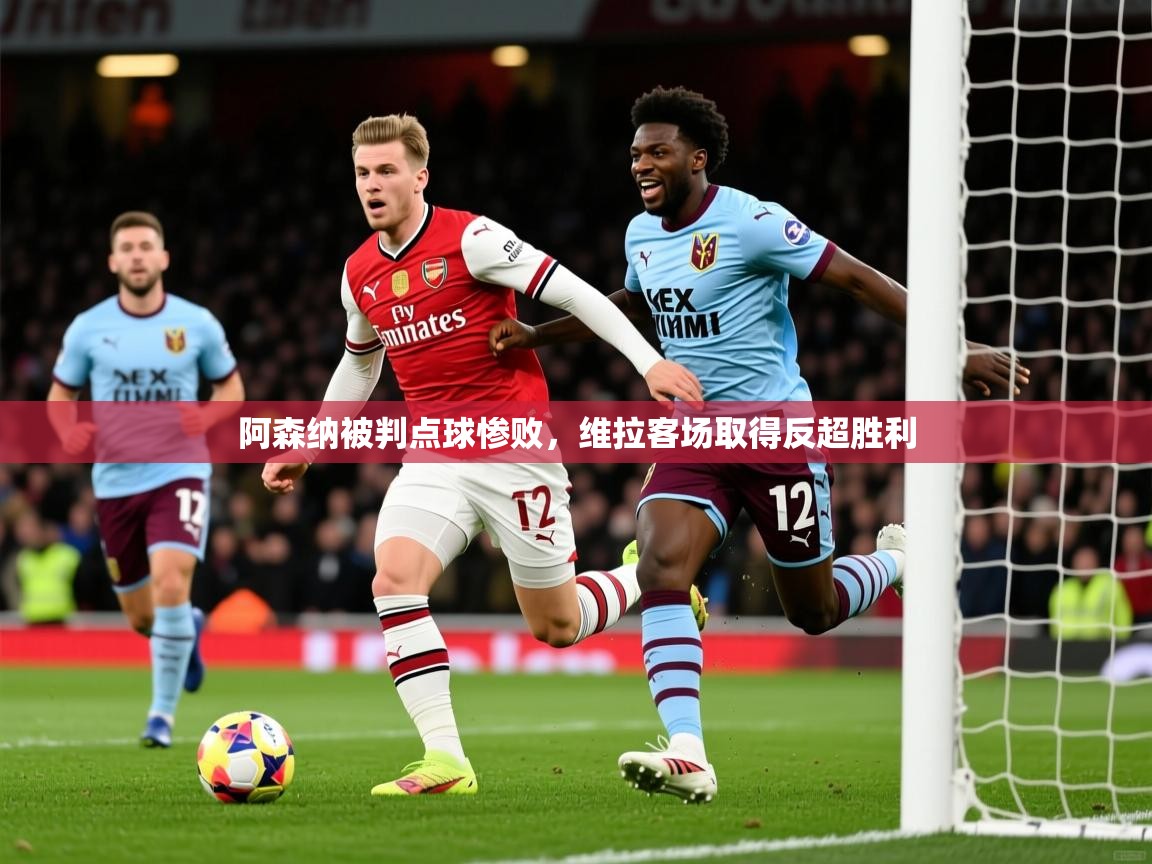 2026米兰体育app下载阿森纳被判点球惨败,维拉客场取得反超胜利 第3张