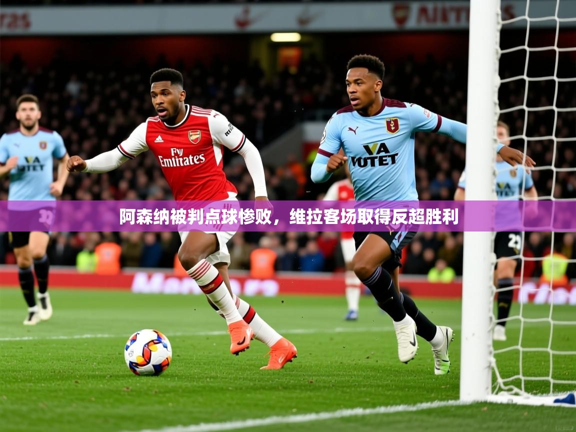2026米兰体育app下载阿森纳被判点球惨败,维拉客场取得反超胜利 第4张
