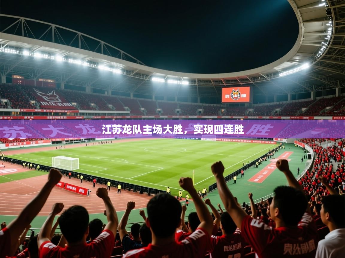 2026米兰体育官网江苏龙队主场大胜,实现四连胜 第1张