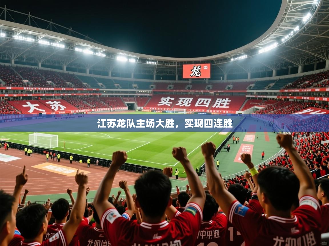 2026米兰体育官网江苏龙队主场大胜,实现四连胜 第4张