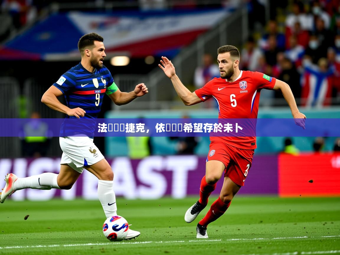 2026米兰体育网页版登录法國險勝捷克，依舊晉級希望存於未卜