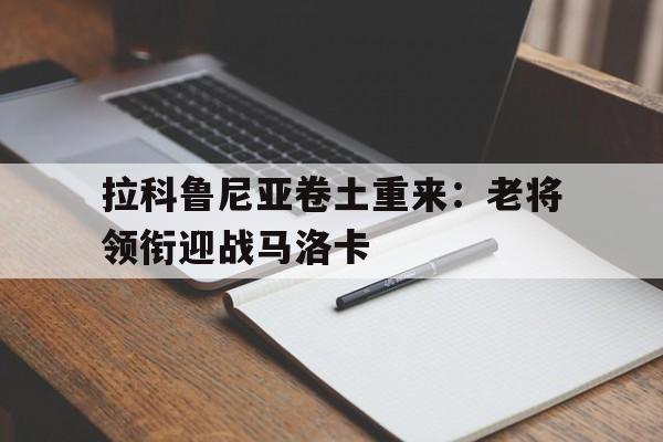 米兰体育在线登录-拉科鲁尼亚卷土重来：老将领衔迎战马洛卡的简单介绍