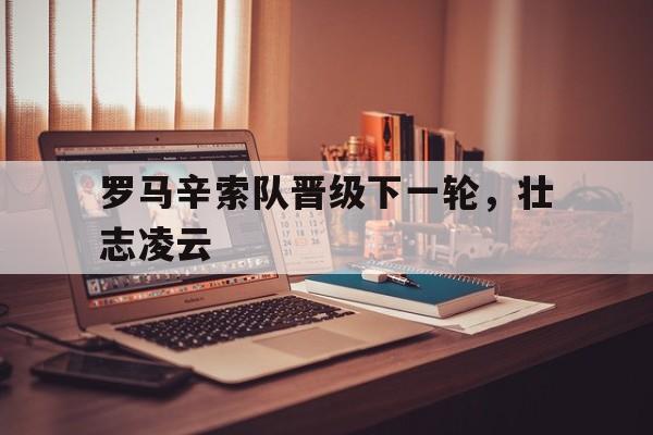 米兰体育登陆-罗马辛索队晋级下一轮，壮志凌云